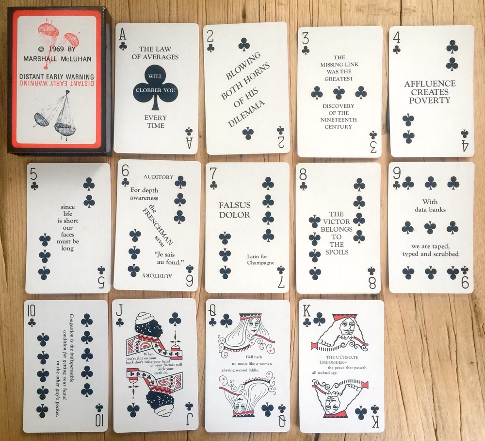 These are the cards with aphorisms by McLuhan, the Dewline Deck of 1969, a clever deck of cards that McLuhan and his designer buddy Harley Parker made one of the "issues" of his multimedia newsletter, The Dewline.