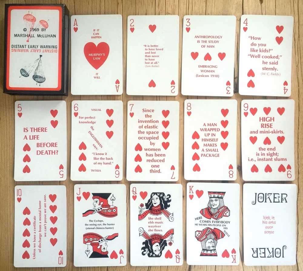 These are the cards with aphorisms by McLuhan, the Dewline Deck of 1969, a clever deck of cards that McLuhan and his designer buddy Harley Parker made one of the "issues" of his multimedia newsletter, The Dewline.